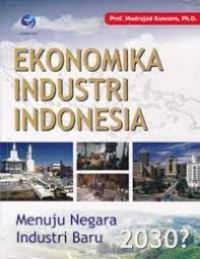 Image of EKONOMIKA INDUSTRI INDONESIA : MENUJU NEGARA INDUSTRI BARU 2030?