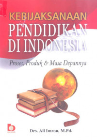 Image of KEBIJAKSANAAN PENDIDIKAN DI INDONESIA : PROSES, PRODUK & MASA DEPANNYA